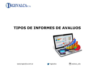 www.ingevalca.com.ve ingevalca avaluos_vzla
TIPOS DE INFORMES DE AVALUOS
 