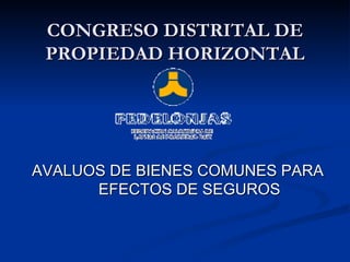 CONGRESO DISTRITAL DE PROPIEDAD HORIZONTAL AVALUOS DE BIENES COMUNES PARA EFECTOS DE SEGUROS 
