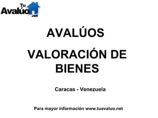 Caracas - Venezuela Para mayor información www.tuavaluo.net AVALÚOS  VALORACIÓN DE BIENES 