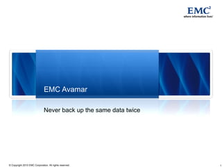 1© Copyright 2010 EMC Corporation. All rights reserved.
EMC Avamar
Never back up the same data twice
 