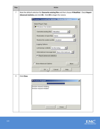 123
Step Action
7 Note the default selection for Overwrite existing files and then choose If Modified. Check Report
Advanced statistics and click OK. Click OK to begin the restore.
8 Click Close.
 