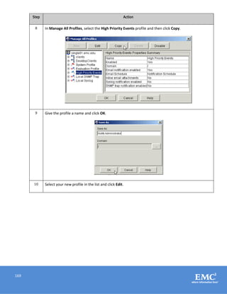 169
Step Action
8 In Manage All Profiles, select the High Priority Events profile and then click Copy.
9 Give the profile a name and click OK.
10 Select your new profile in the list and click Edit.
 