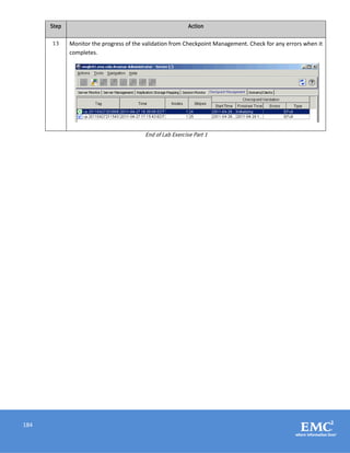 184
Step Action
13 Monitor the progress of the validation from Checkpoint Management. Check for any errors when it
completes.
End of Lab Exercise Part 1
 
