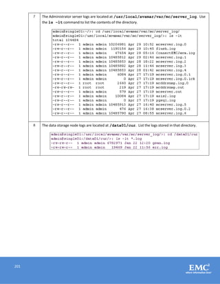 201
7 The Administrator server logs are located at /usr/local/avamar/var/mc/server_log. Use
the ls –lt command to list the contents of the directory.
8 The data storage node logs are located at /data01/cur. List the logs stored in that directory.
 