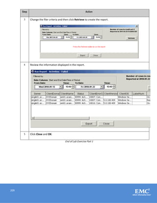 209
Step Action
3 Change the filer criteria and then click Retrieve to create the report.
4 Review the information displayed in the report.
5 Click Close and OK.
End of Lab Exercise Part 1
 
