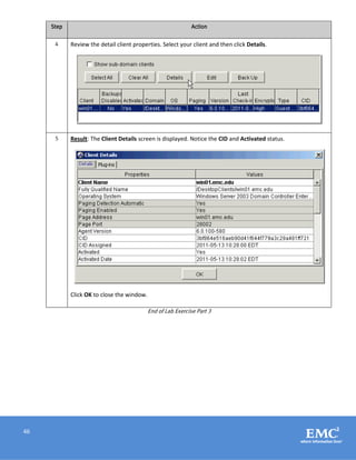 46
Step Action
4 Review the detail client properties. Select your client and then click Details.
5 Result: The Client Details screen is displayed. Notice the CID and Activated status.
Click OK to close the window.
End of Lab Exercise Part 3
 
