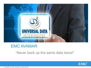 EMC AVAMAR
                         “Never back up the same data twice!”


© Copyright 2011 EMC Corporation. All rights reserved.          1
 