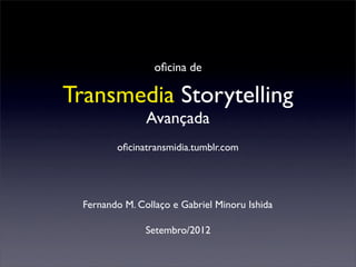 oﬁcina de

Transmedia Storytelling
                Avançada
         oﬁcinatransmidia.tumblr.com




  Fernando M. Collaço e Gabriel Minoru Ishida

                Setembro/2012
 