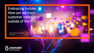© 2016 Avanade Inc. All Rights Reserved.
Embracing mobile:
How can we track
customer interaction
outside of the PC?
Derk Hudepol, Consultant
Avanade
 