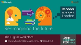 Re-imagining the future
The Digital Workplace
Recoder
19 6 2015
London
andrew.hutchins@avanade.com / @andyhut
 