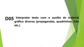 12
D05 Interpretar texto com o auxílio de material
gráfico diverso (propagandas, quadrinhos, foto
etc.)
 