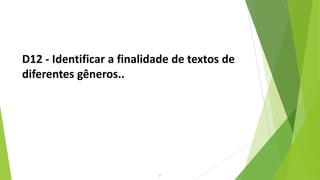 21
D12 - Identificar a finalidade de textos de
diferentes gêneros..
 