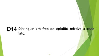 8
D14 Distinguir um fato da opinião relativa a esse
fato.
 
