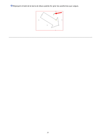 Mitjançant el botó de la barra de dibuix podràs fer girar les autoformes que vulguis.




                                            21
 