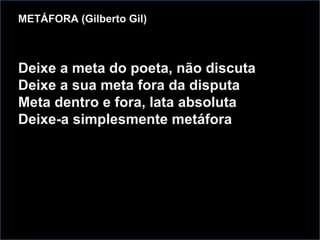 METÁFORA (Gilberto Gil) Deixe a meta do poeta, não discuta Deixe a sua meta fora da disputa Meta dentro e fora, lata absoluta Deixe-a simplesmente metáfora 