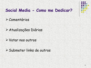Social Media - Como me Dedicar?

 Comentários

 Atualizações Diárias

 Votar nos outros

 Submeter links de outros



                                  17
 