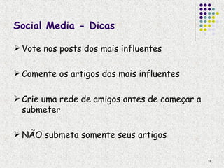 Social Media - Dicas

 Vote nos posts dos mais influentes

 Comente os artigos dos mais influentes

 Crie uma rede de amigos antes de começar a
  submeter

 NÃO submeta somente seus artigos

                                               18
 