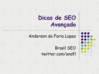 Dicas de SEO
        Avançado
Anderson de Faria Lopes

             Brasil SEO
      twitter.com/andfl
 