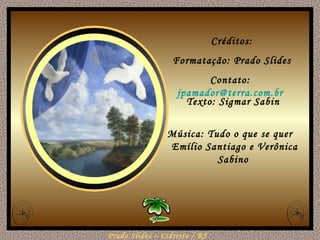 Texto: Sigmar Sabin Música: Tudo o que se quer  Emílio Santiago e Verônica Sabino Créditos: Formatação: Prado Slides Contato:  [email_address]   