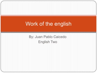 By: Juan Pablo Caicedo EnglishTwo Work of theenglish 