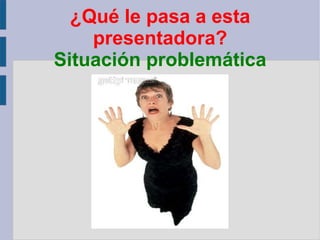 ¿Qué le pasa a esta presentadora? Situación problemática 