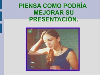 PIENSA COMO PODRÌA MEJORAR SU PRESENTACIÒN. 