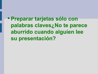 Preparar tarjetas sólo con palabras claves¿No te parece aburrido cuando alguien lee su presentación? 