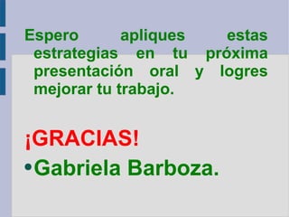 Espero apliques estas estrategias en tu próxima presentación oral y logres mejorar tu trabajo. ¡GRACIAS! Gabriela Barboza. 