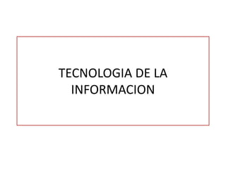 TECNOLOGIA DE LA
INFORMACION
 