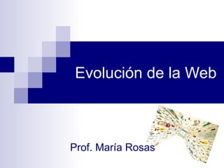 Evolución de la Web

Prof. María Rosas

 
