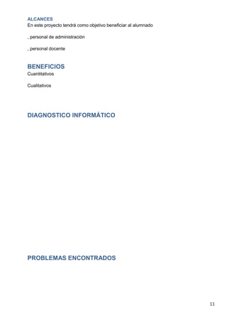 11
ALCANCES
En este proyecto tendrá como objetivo beneficiar al alumnado
, personal de administración
, personal docente
BENEFICIOS
Cuantitativos
Cualitativos
DIAGNOSTICO INFORMÁTICO
PROBLEMAS ENCONTRADOS
 