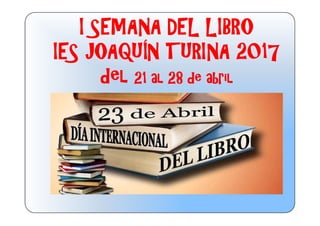 I SEMANA DEL LIBRO
IES JOAQUÍN TURINA 2017
del 21 al 28 de abril
 