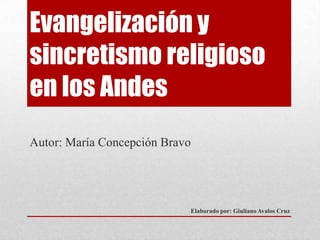 Evangelización y
sincretismo religioso
en los Andes
Autor: María Concepción Bravo
Elaborado por: Giuliano Avalos Cruz
 