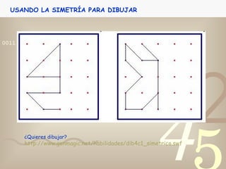 USANDO LA SIMETRÍA PARA DIBUJAR ¿Quieres dibujar? http://www.genmagic.net/habilidades/dib4c1_simetrico.swf 