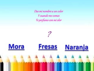 Dasmi nombrea uncolor
Y cuandome comes
Te perfumoconmi olor
?
 