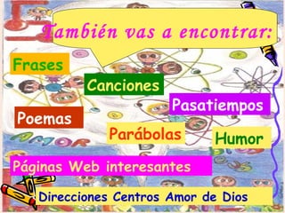 También vas a encontrar: Canciones Poemas Parábolas Pasatiempos Humor Páginas Web interesantes Direcciones Centros Amor de Dios Frases 