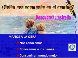 MANOS A LA OBRA Nos conocemos Conocemos a los demás Construir un mundo mejor ¿Quién nos acompaña en el camino?  Descubre tu estrella 