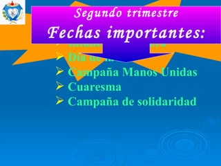 Año Nuevo Infancia misionera Día de la Paz Campaña Manos Unidas Cuaresma Campaña de solidaridad Segundo trimestre Fechas importantes: 
