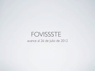 FOVISSSTE
      avance al 26 de Julio de 2012




www.comocomprarunacasa.blogspot.mx
 