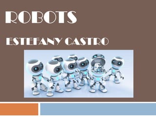 ROBOTS
ESTEFANY CASTRO
 