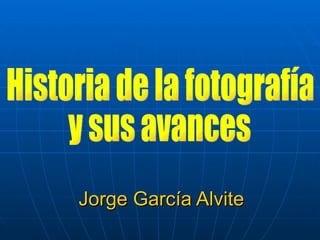 Jorge García Alvite Historia de la fotografía y sus avances 