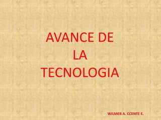 WILMER A. CCENTE E.
AVANCE DE
LA
TECNOLOGIA
 