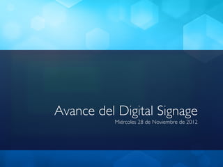 Avance del Digital Signage	

           Miércoles 28 de Noviembre de 2012	

 
