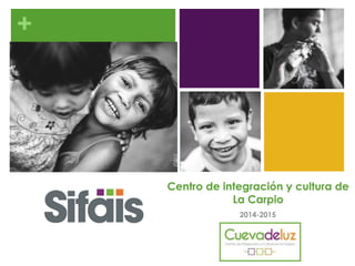 +
Centro de integración y cultura de
La Carpio
2014-2015
 
