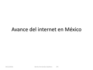 Avance del internet en México
05/12/2016 Benito Hernández Caballero 1ºK
 