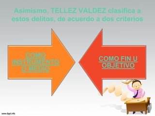 Asimismo, TELLEZ VALDEZ clasifica a
estos delitos, de acuerdo a dos criterios
 