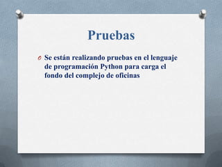 Pruebas
O Se están realizando pruebas en el lenguaje
  de programación Python para carga el
  fondo del complejo de oficinas
 