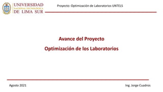 Avance del Proyecto
Optimización de los Laboratorios
Agosto 2021
Proyecto: Optimización de Laboratorios UNTELS
Ing. Jorge Cuadros
 