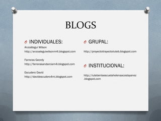 BLOGS
O INDIVIDUALES:
Anzoátegui Wilson
http://anzoateguiwilsonm4i.blogspot.com
Farreras Geordy
http://farrerasandarciam4i.blogspot.com
Escudero David
http://davidescudero4mi.blogspot.com
O GRUPAL:
http://proyectoitrayectoiiuteb.blogspot.com
O INSTITUCIONAL:
http://iutebenlaescuelahelenaacostayanez
.blogspot.com
 
