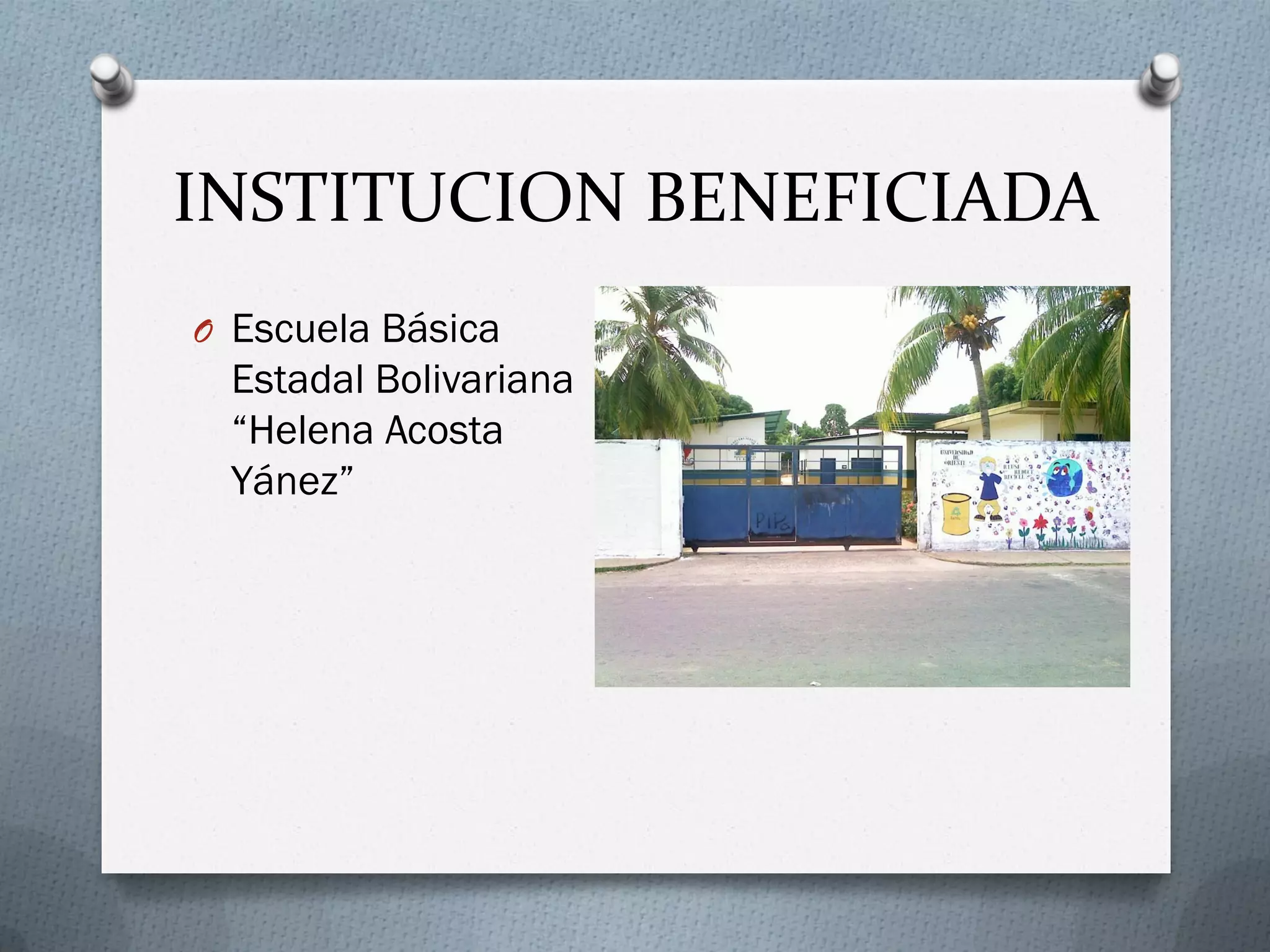 INSTITUCION BENEFICIADA
O Escuela Básica
Estadal Bolivariana
“Helena Acosta
Yánez”
 